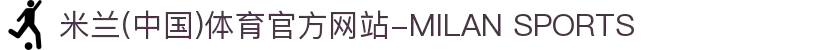 米兰(中国)体育官方网站-MILAN SPORTS