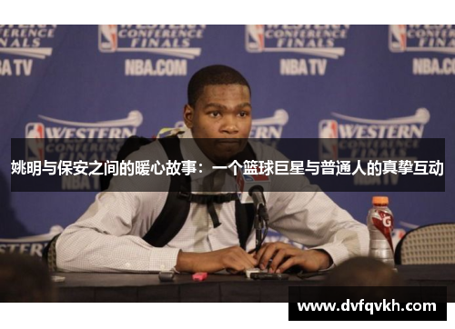 姚明与保安之间的暖心故事：一个篮球巨星与普通人的真挚互动