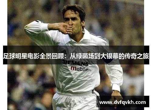 足球明星电影全景回顾：从绿茵场到大银幕的传奇之旅