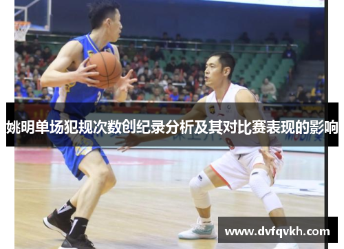 姚明单场犯规次数创纪录分析及其对比赛表现的影响