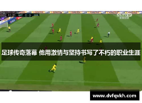 足球传奇落幕 他用激情与坚持书写了不朽的职业生涯