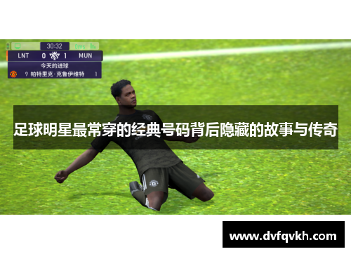 足球明星最常穿的经典号码背后隐藏的故事与传奇