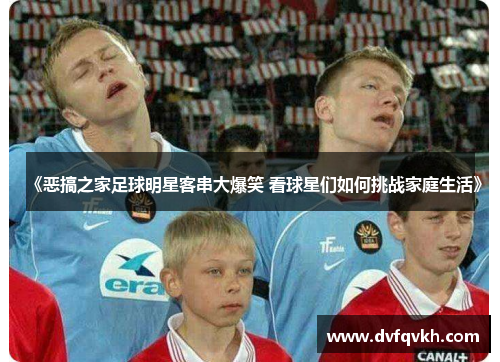 《恶搞之家足球明星客串大爆笑 看球星们如何挑战家庭生活》