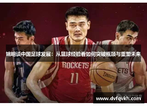 姚明谈中国足球发展：从篮球经验看如何突破瓶颈与重塑未来