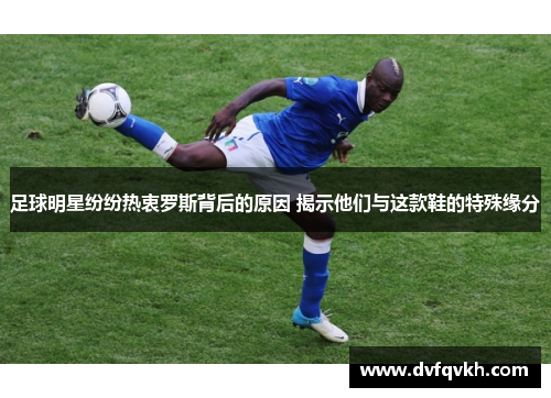 足球明星纷纷热衷罗斯背后的原因 揭示他们与这款鞋的特殊缘分