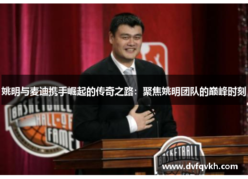 姚明与麦迪携手崛起的传奇之路：聚焦姚明团队的巅峰时刻