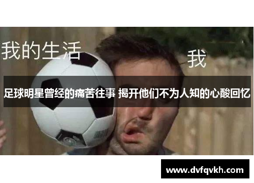 足球明星曾经的痛苦往事 揭开他们不为人知的心酸回忆