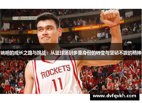 姚明的成长之路与挑战：从篮球场到多重身份的转变与坚韧不拔的精神