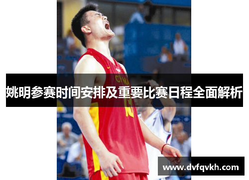 姚明参赛时间安排及重要比赛日程全面解析