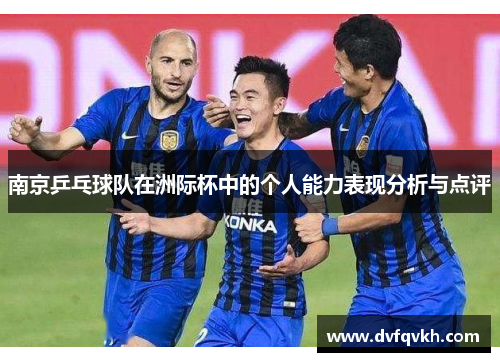 南京乒乓球队在洲际杯中的个人能力表现分析与点评