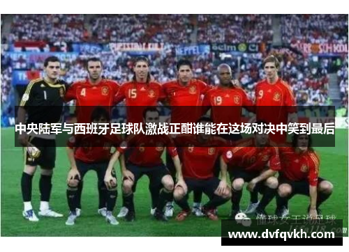 中央陆军与西班牙足球队激战正酣谁能在这场对决中笑到最后
