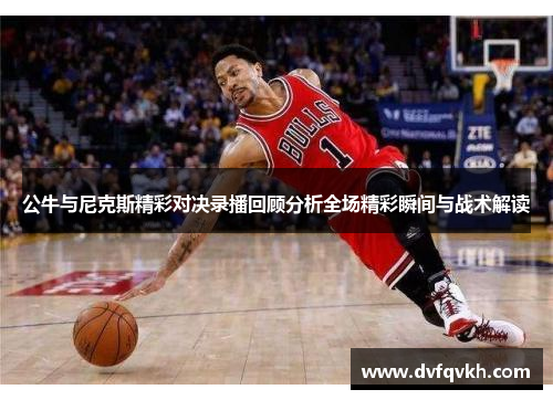 公牛与尼克斯精彩对决录播回顾分析全场精彩瞬间与战术解读