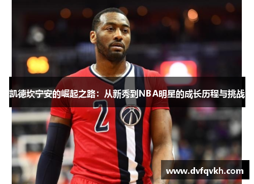 凯德坎宁安的崛起之路：从新秀到NBA明星的成长历程与挑战