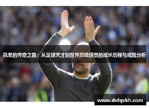凯恩的传奇之路：从足球天才到世界顶级球员的成长历程与成就分析
