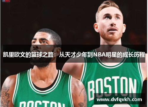 凯里欧文的篮球之路：从天才少年到NBA明星的成长历程