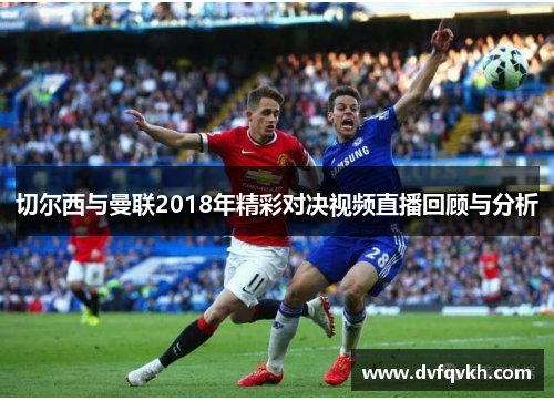 切尔西与曼联2018年精彩对决视频直播回顾与分析