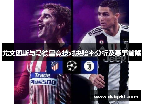 尤文图斯与马德里竞技对决赔率分析及赛事前瞻