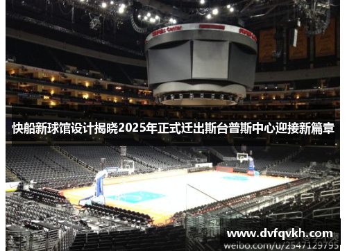 快船新球馆设计揭晓2025年正式迁出斯台普斯中心迎接新篇章