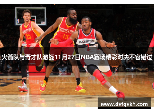 火箭队与奇才队激战11月27日NBA赛场精彩对决不容错过