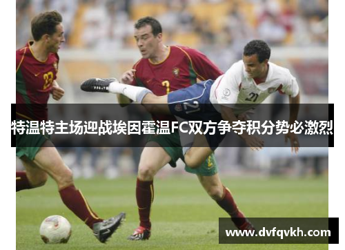 特温特主场迎战埃因霍温FC双方争夺积分势必激烈