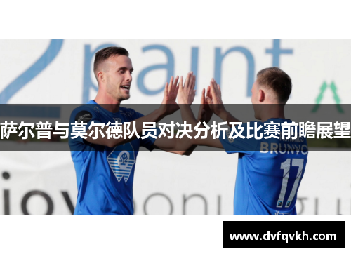 萨尔普与莫尔德队员对决分析及比赛前瞻展望